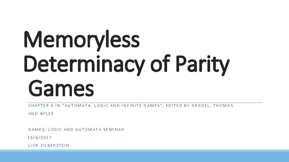 Memoryless Determinacy of Parity Games CHAPTER 6 IN “AUTOMATA, LOGIC AND INFINITE GAMES”, EDITED