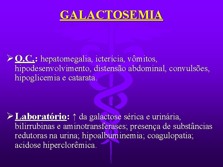 GALACTOSEMIA Ø Q. C. : hepatomegalia, icterícia, vômitos, hipodesenvolvimento, distensão abdominal, convulsões, hipoglicemia e