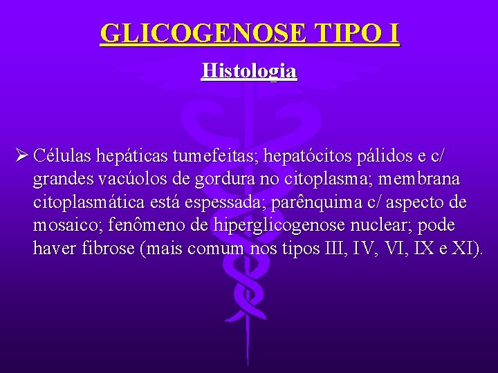 GLICOGENOSE TIPO I Histologia Ø Células hepáticas tumefeitas; hepatócitos pálidos e c/ grandes vacúolos