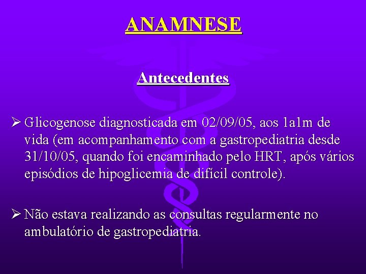 ANAMNESE Antecedentes Ø Glicogenose diagnosticada em 02/09/05, aos 1 a 1 m de vida