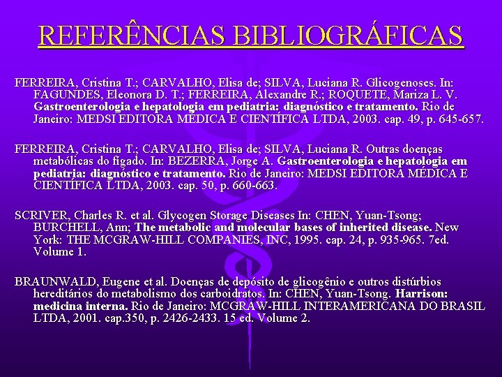 REFERÊNCIAS BIBLIOGRÁFICAS FERREIRA, Cristina T. ; CARVALHO, Elisa de; SILVA, Luciana R. Glicogenoses. In: