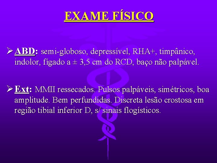 EXAME FÍSICO Ø ABD: semi-globoso, depressível, RHA+, timpânico, indolor, fígado a ± 3, 5