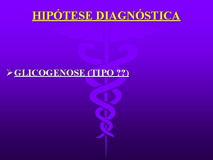 HIPÓTESE DIAGNÓSTICA Ø GLICOGENOSE (TIPO ? ? ) 