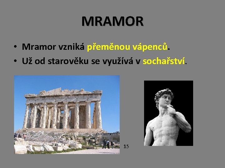 MRAMOR • Mramor vzniká přeměnou vápenců. • Už od starověku se využívá v sochařství.
