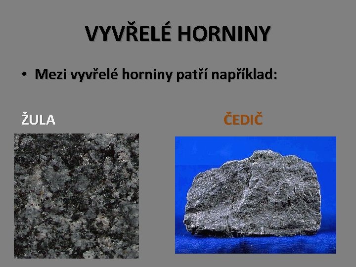 VYVŘELÉ HORNINY • Mezi vyvřelé horniny patří například: ŽULA ČEDIČ 