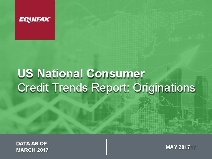 US National Consumer Credit Trends Report: Originations DATA AS OF MARCH 2017 MAY 2017