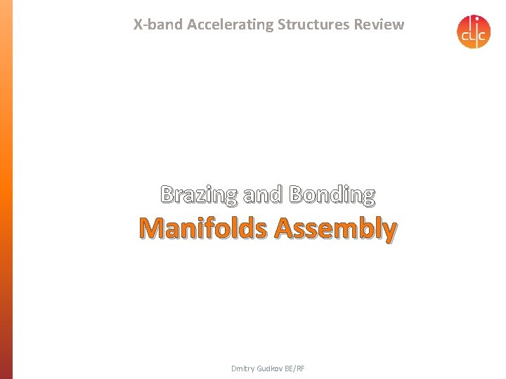X-band Accelerating Structures Review Brazing and Bonding Manifolds Assembly Dmitry Gudkov BE/RF 
