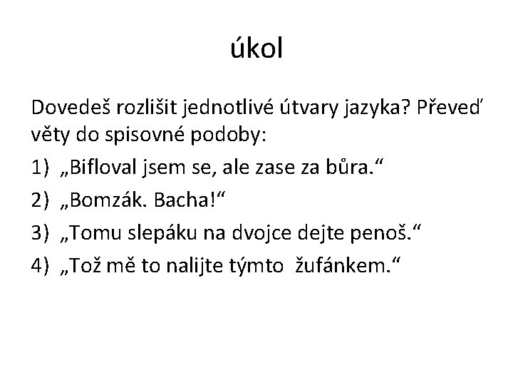 úkol Dovedeš rozlišit jednotlivé útvary jazyka? Převeď věty do spisovné podoby: 1) „Bifloval jsem