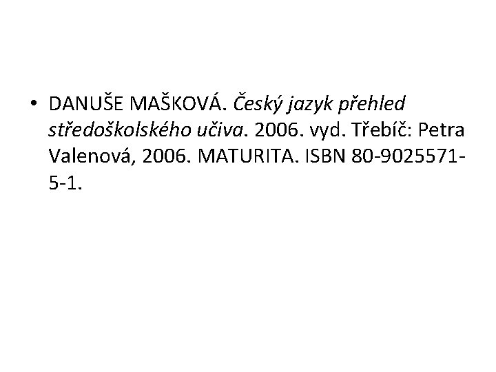  • DANUŠE MAŠKOVÁ. Český jazyk přehled středoškolského učiva. 2006. vyd. Třebíč: Petra Valenová,