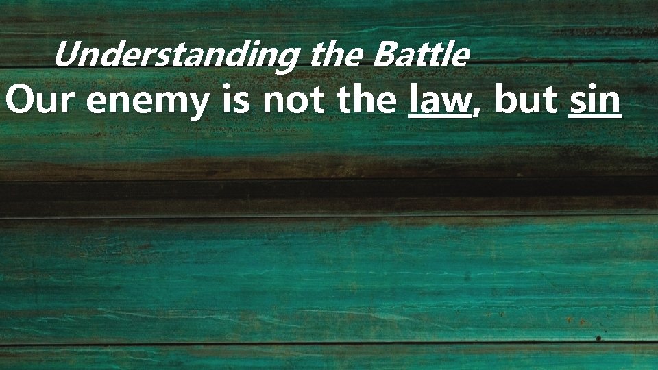 Understanding the Battle Our enemy is not the law, but sin 