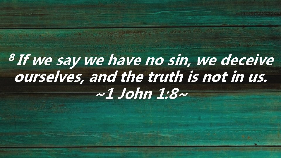 8 If we say we have no sin, we deceive ourselves, and the truth