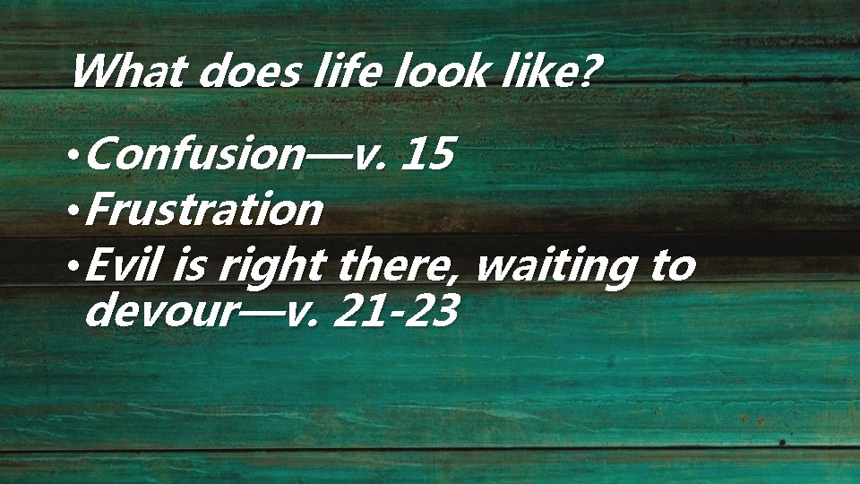 What does life look like? • Confusion—v. 15 • Frustration • Evil is right