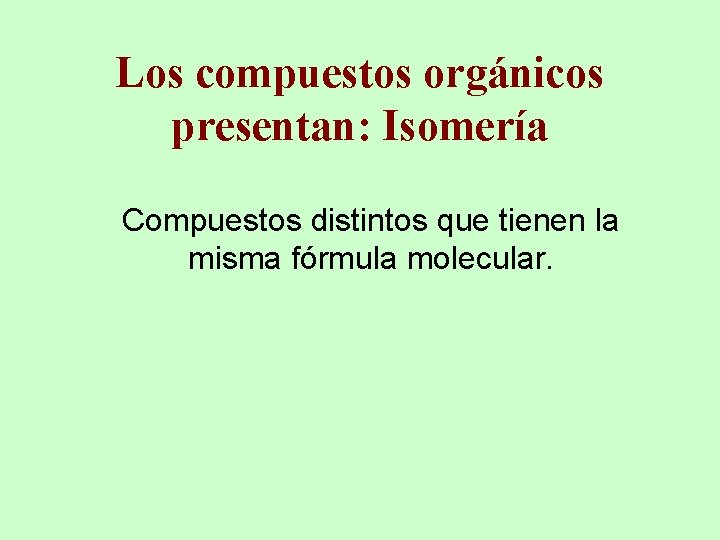 Los compuestos orgánicos presentan: Isomería Compuestos distintos que tienen la misma fórmula molecular. 