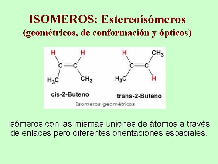 ISOMEROS: Estereoisómeros (geométricos, de conformación y ópticos) Isómeros con las mismas uniones de átomos