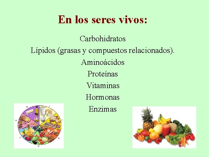 En los seres vivos: Carbohidratos Lípidos (grasas y compuestos relacionados). Aminoácidos Proteínas Vitaminas Hormonas