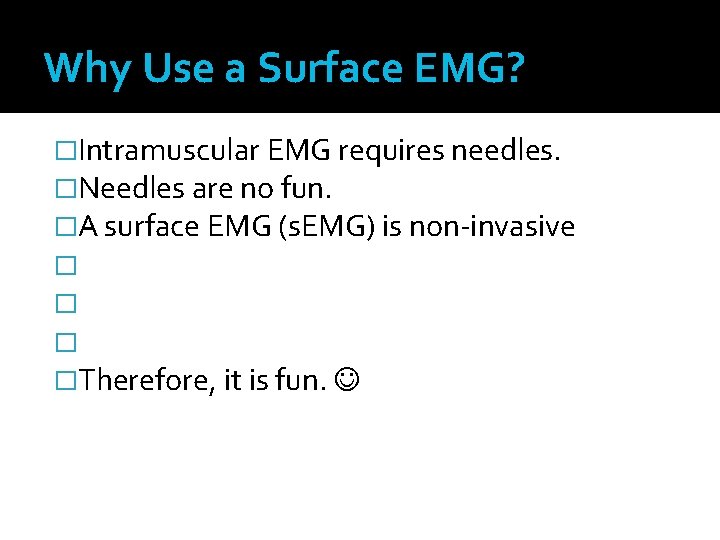 Why Use a Surface EMG? �Intramuscular EMG requires needles. �Needles are no fun. �A