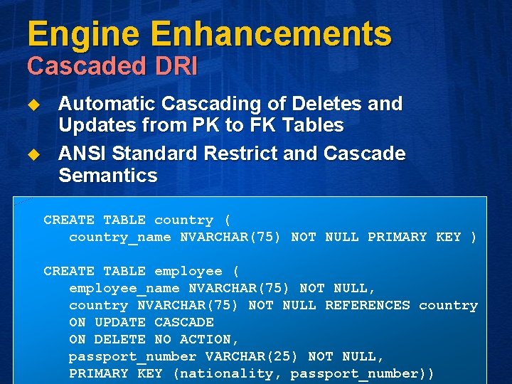 Engine Enhancements Cascaded DRI u u Automatic Cascading of Deletes and Updates from PK
