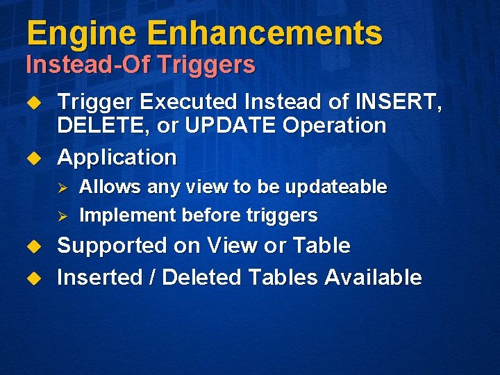Engine Enhancements Instead-Of Triggers u u Trigger Executed Instead of INSERT, DELETE, or UPDATE