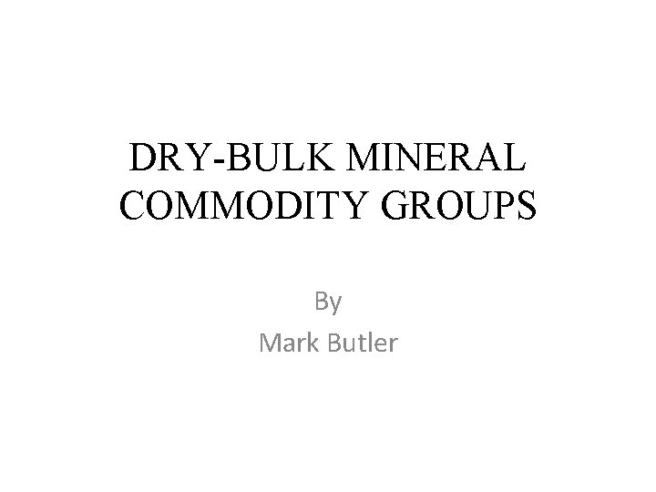 DRY-BULK MINERAL COMMODITY GROUPS By Mark Butler 