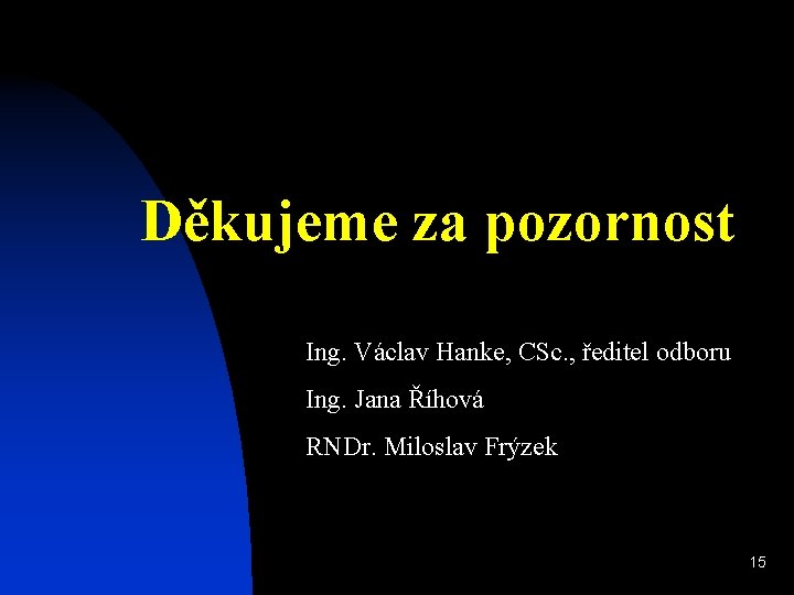 Děkujeme za pozornost Ing. Václav Hanke, CSc. , ředitel odboru Ing. Jana Říhová RNDr.