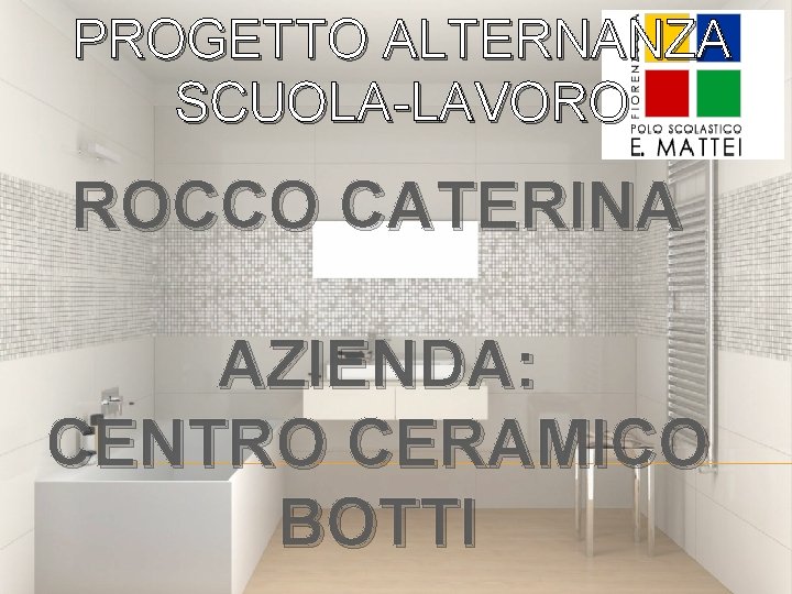 PROGETTO ALTERNANZA SCUOLA-LAVORO ROCCO CATERINA AZIENDA: CENTRO CERAMICO BOTTI PROGETTO ALTERNANZA SCUOLA-LAVORO ROCCO CATERINA AZIENDA: CENTRO CERAMICO BOTTI