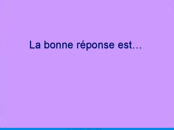 La bonne réponse est… 