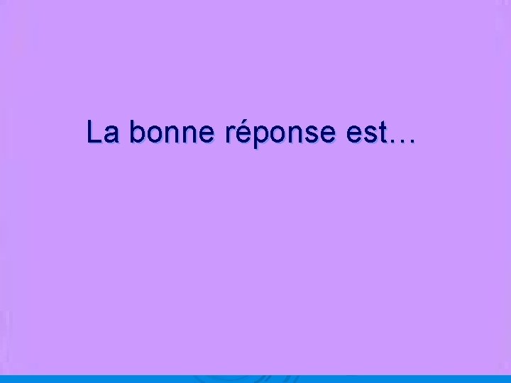 La bonne réponse est… 