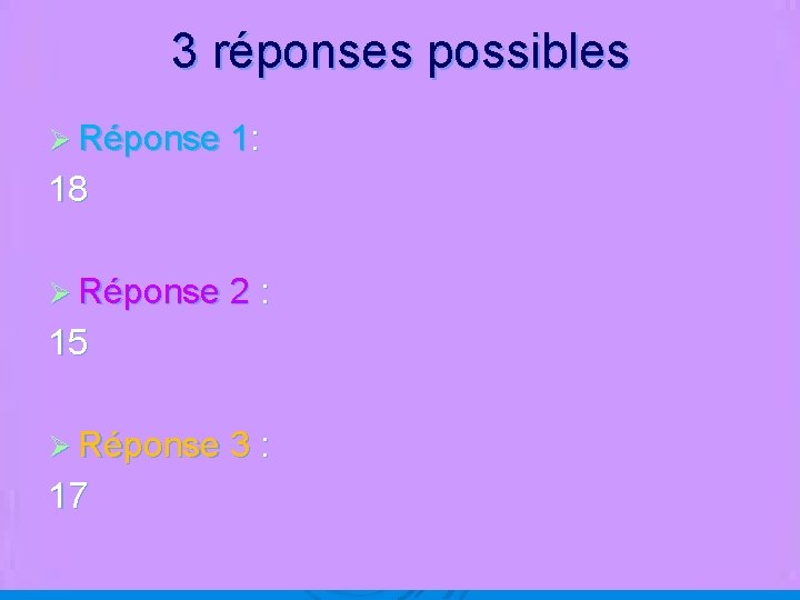 3 réponses possibles Ø Réponse 1: 18 Ø Réponse 2 : 15 Ø Réponse
