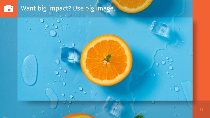 Want big impact? Use big image. 11 