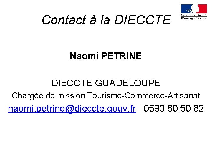 Contact à la DIECCTE Naomi PETRINE DIECCTE GUADELOUPE Chargée de mission Tourisme-Commerce-Artisanat naomi. petrine@dieccte. Contact à la DIECCTE Naomi PETRINE DIECCTE GUADELOUPE Chargée de mission Tourisme-Commerce-Artisanat naomi. petrine@dieccte.