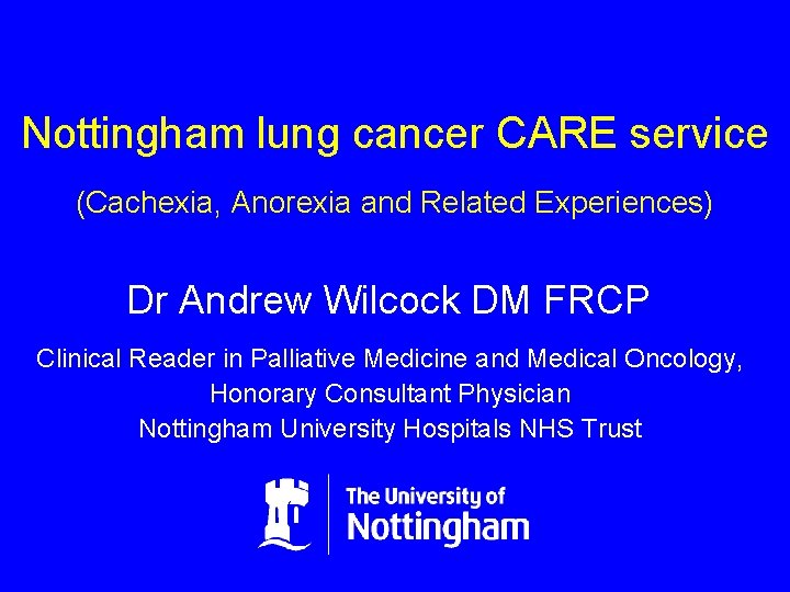 Nottingham lung cancer CARE service (Cachexia, Anorexia and Related Experiences) Dr Andrew Wilcock DM