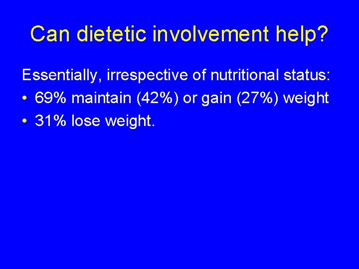 Can dietetic involvement help? Essentially, irrespective of nutritional status: • 69% maintain (42%) or