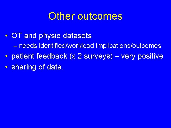 Other outcomes • OT and physio datasets – needs identified/workload implications/outcomes • patient feedback