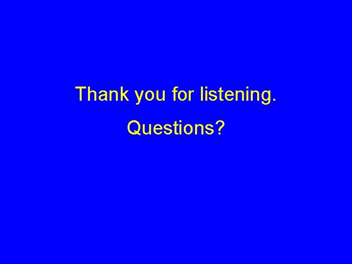 Thank you for listening. Questions? 