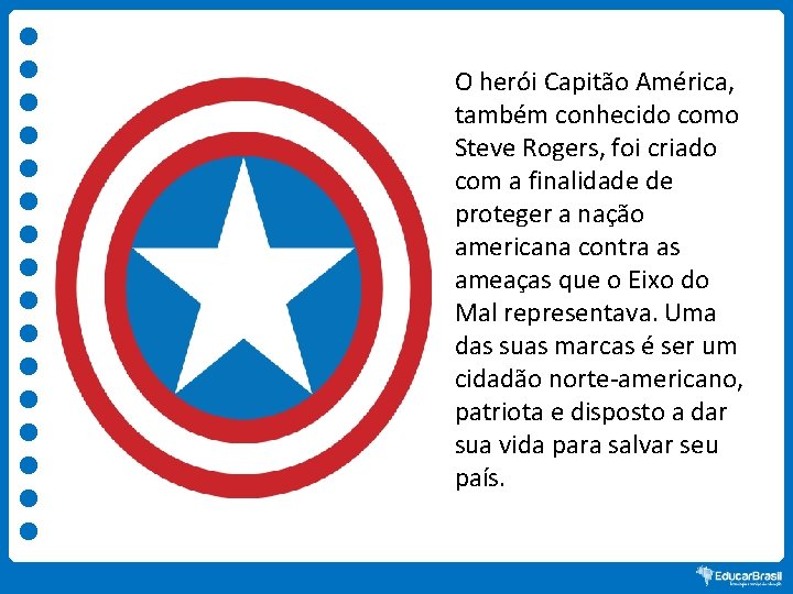 O herói Capitão América, também conhecido como Steve Rogers, foi criado com a finalidade