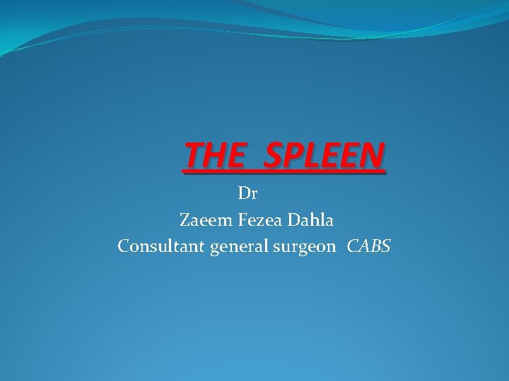 THE SPLEEN Dr Zaeem Fezea Dahla Consultant general surgeon CABS 