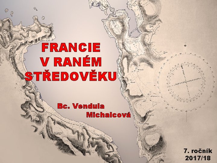 FRANCIE V RANÉM STŘEDOVĚKU Bc. Vendula Michalcová 7. ročník 2017/18 