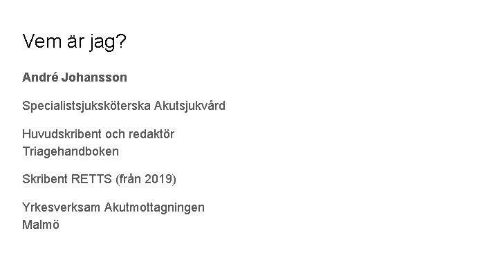 Vem är jag? André Johansson Specialistsjuksköterska Akutsjukvård Huvudskribent och redaktör Triagehandboken Skribent RETTS (från