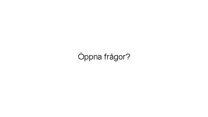 Öppna frågor? 