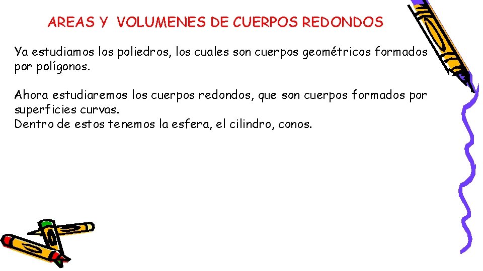 AREAS Y VOLUMENES DE CUERPOS REDONDOS Ya estudiamos los poliedros, los cuales son cuerpos