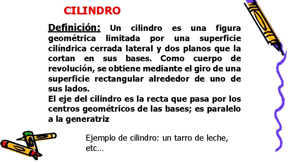 CILINDRO Definición: Un cilindro es una figura geométrica limitada por una superficie cilíndrica cerrada