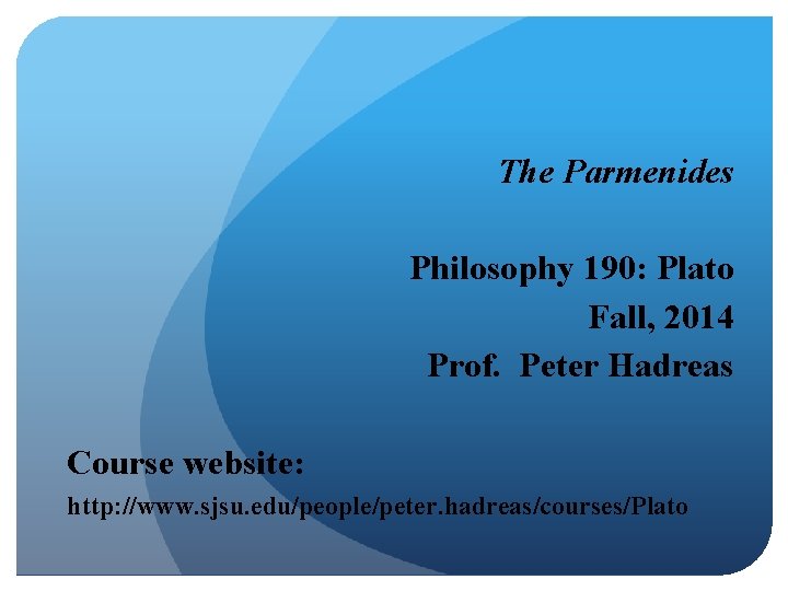 The Parmenides Philosophy 190: Plato Fall, 2014 Prof. Peter Hadreas Course website: http: //www.