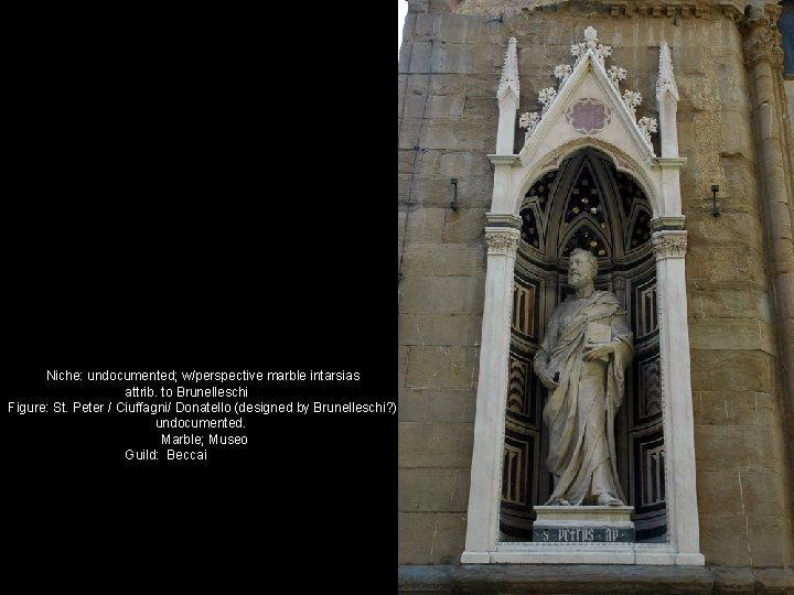 Niche: undocumented; w/perspective marble intarsias attrib. to Brunelleschi Figure: St. Peter / Ciuffagni/ Donatello