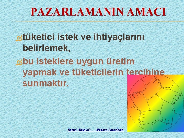 PAZARLAMANIN AMACI tüketici istek ve ihtiyaçlarını belirlemek, bu isteklere uygun üretim yapmak ve tüketicilerin