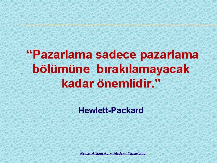 “Pazarlama sadece pazarlama bölümüne bırakılamayacak kadar önemlidir. ” Hewlett-Packard Remzi Altunışık, - Modern Pazarlama