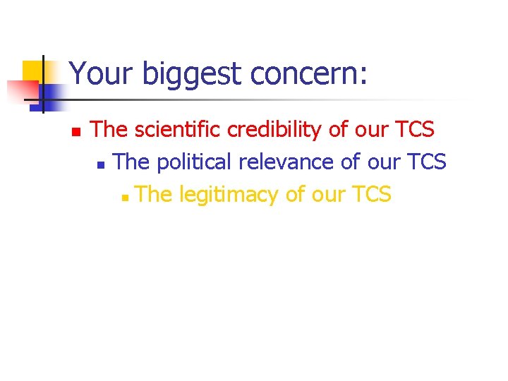Your biggest concern: n The scientific credibility of our TCS n The political relevance