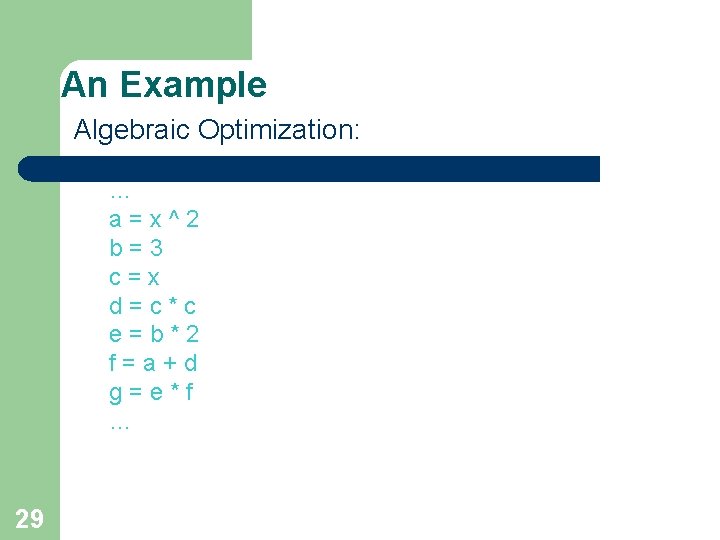 An Example Algebraic Optimization: … a=x^2 b=3 c=x d=c*c e=b*2 f=a+d g=e*f … 29 An Example Algebraic Optimization: … a=x^2 b=3 c=x d=c*c e=b*2 f=a+d g=e*f … 29