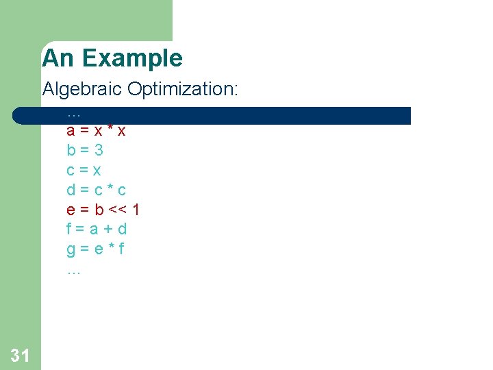 An Example Algebraic Optimization: … a=x*x b=3 c=x d=c*c e = b << 1 An Example Algebraic Optimization: … a=x*x b=3 c=x d=c*c e = b << 1