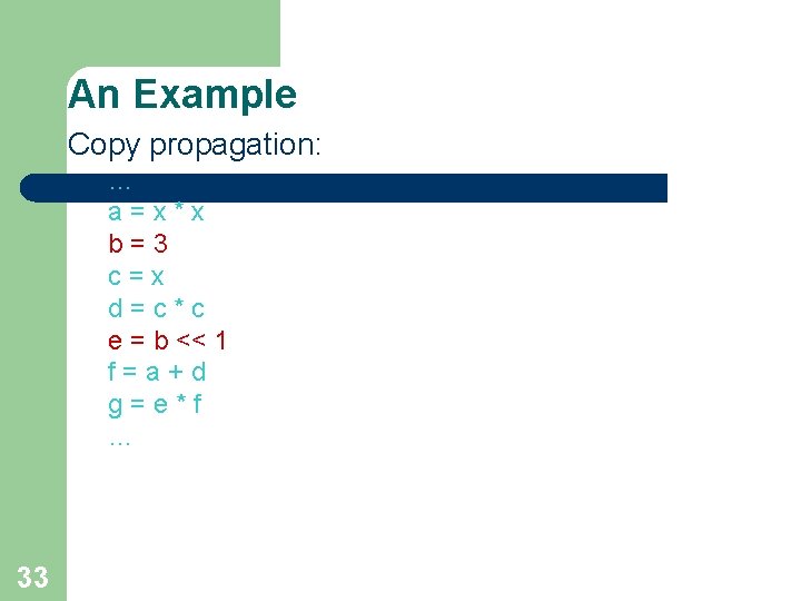 An Example Copy propagation: … a=x*x b=3 c=x d=c*c e = b << 1 An Example Copy propagation: … a=x*x b=3 c=x d=c*c e = b << 1
