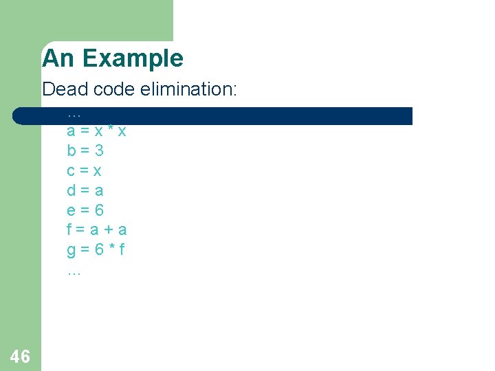 An Example Dead code elimination: … a=x*x b=3 c=x d=a e=6 f=a+a g=6*f … An Example Dead code elimination: … a=x*x b=3 c=x d=a e=6 f=a+a g=6*f …